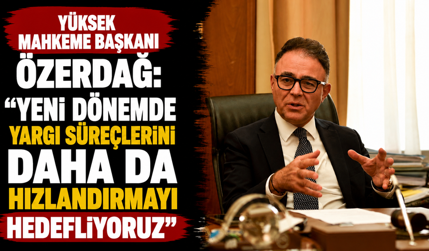 Özerdağ: “Yeni dönemde yargı süreçlerini daha da hızlandırmayı hedefliyoruz”