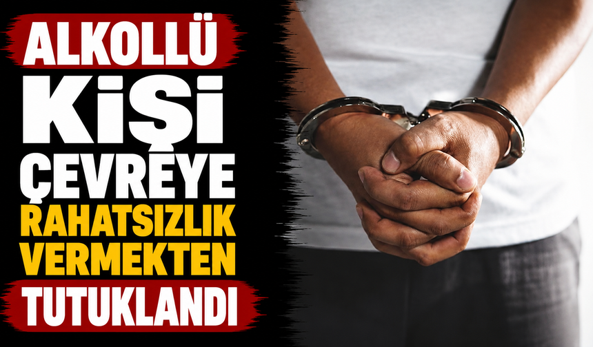 Alkollü kişi çevreye rahatsızlık vermekten tutuklandı