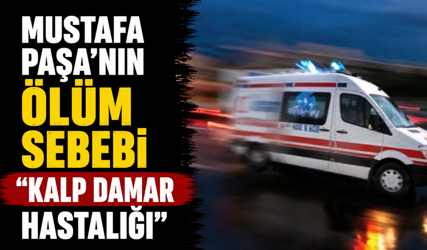 Mustafa Paşa’nın ölüm sebebi “kalp damar hastalığı”