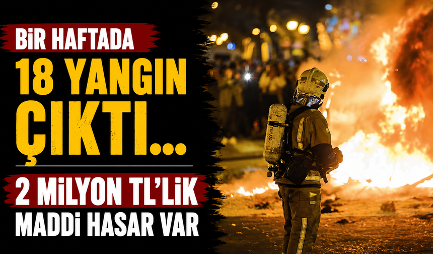 Bir haftada 18 yangın çıktı...2 Milyon TL'lik maddi hasar var