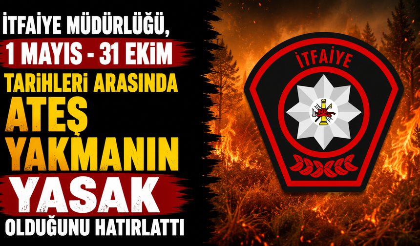 İtfaiye Müdürlüğü, 1 Mayıs-31 Ekim tarihleri arasında ateş yakmanın yasak olduğunu hatırlattı