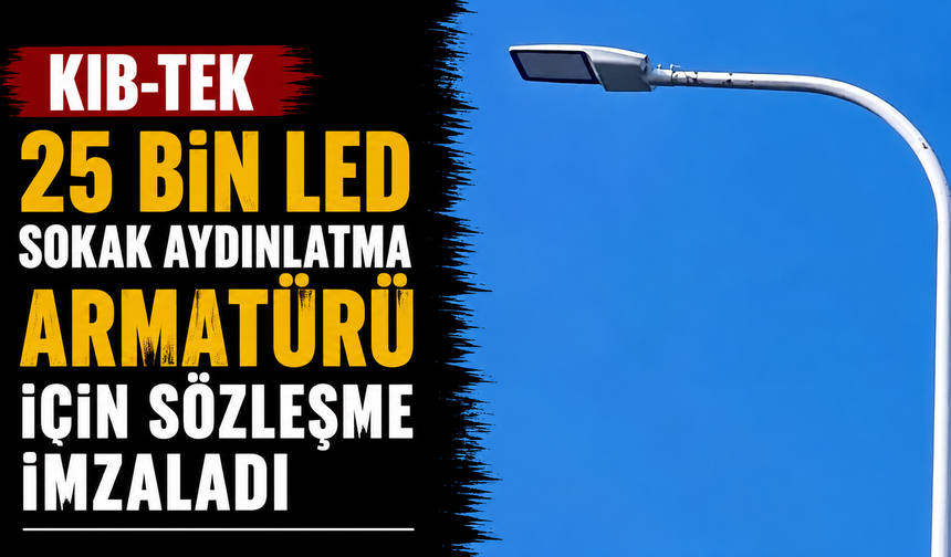 Kıb-Tek 25 bin led sokak aydınlatma armatürü için sözleşme imzaladı