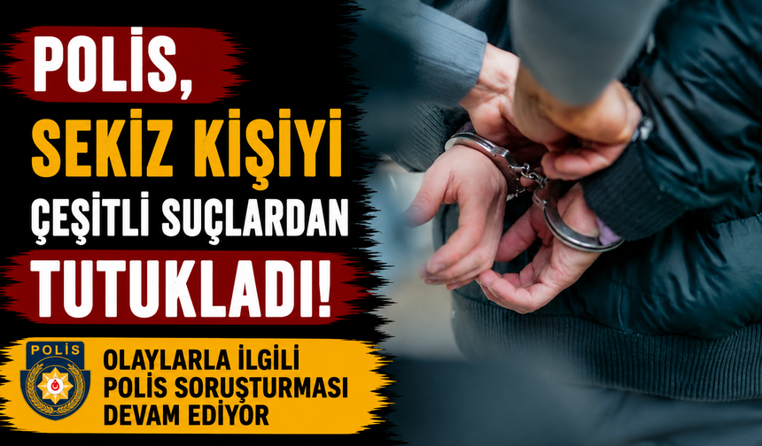 Polis, sekiz kişiyi çeşitli suçlardan tutukladı