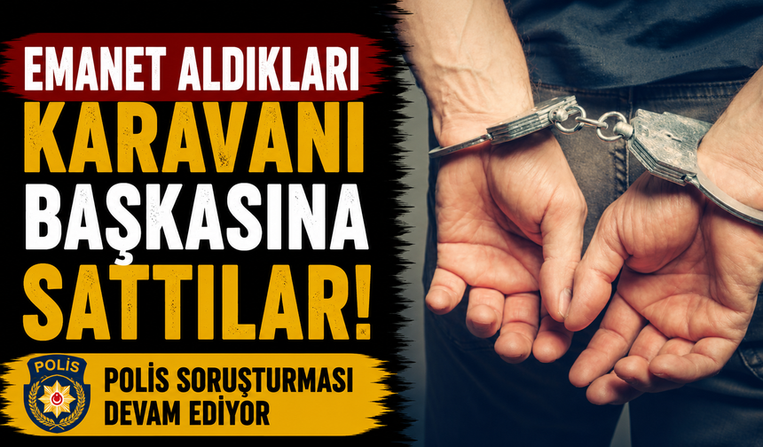 Emanet aldıkları karavanı başkasına sattılar