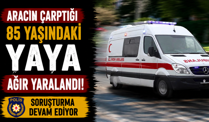 Aracın çarptığı 85 yaşındaki yaya ağır yaralandı