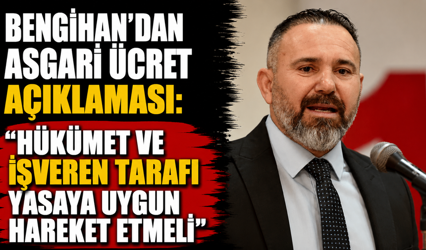 Bengihan’dan asgari ücret açıklaması: “Hükümet ve işveren tarafı yasaya uygun hareket etmeli”