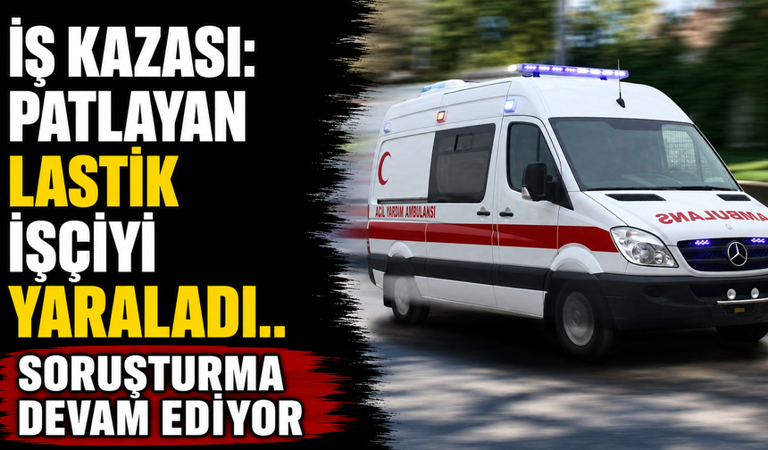 İş Kazası: Patlayan Lastik İşçiyi Yaraladı