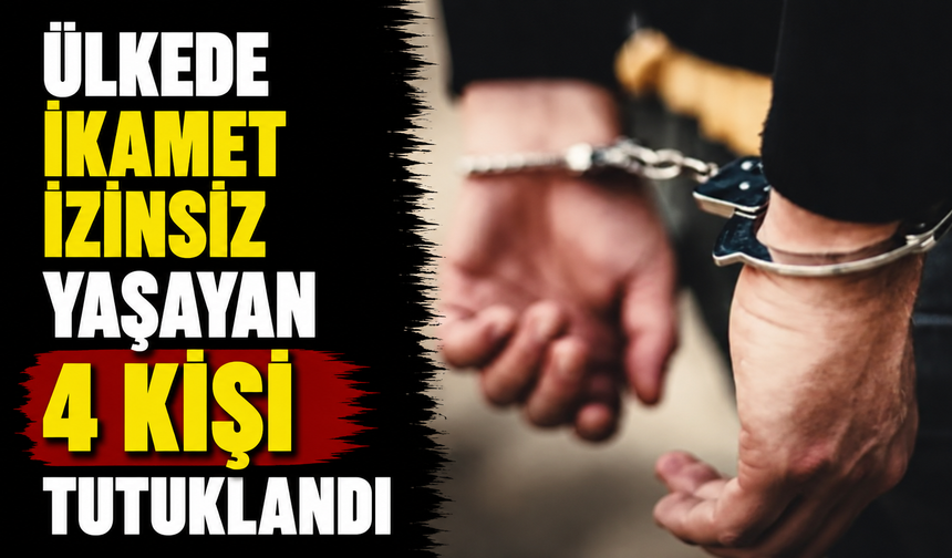 İkamet izinsiz 4 kişi tutuklandı