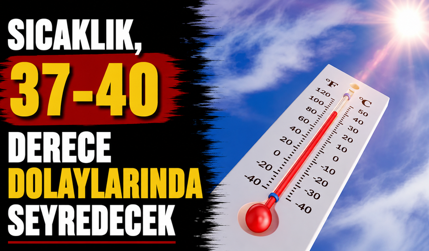 Sıcaklık, 37-40 derece dolaylarında seyredecek