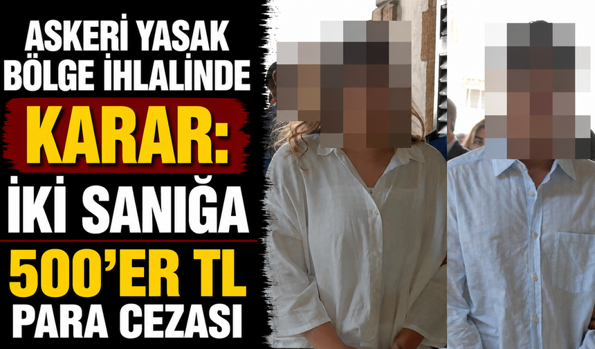 Askeri yasak bölge ihlalinde karar: İki sanığa 500'er TL para cezası
