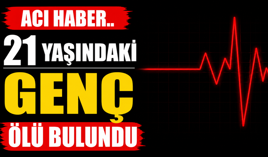 Acı haber.. 21 yaşındaki genç ölü bulundu