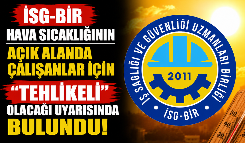 İSG-BİR hava sıcaklığının açık alanda çalışanlar için "tehlikeli" olacağı uyarısında bulundu