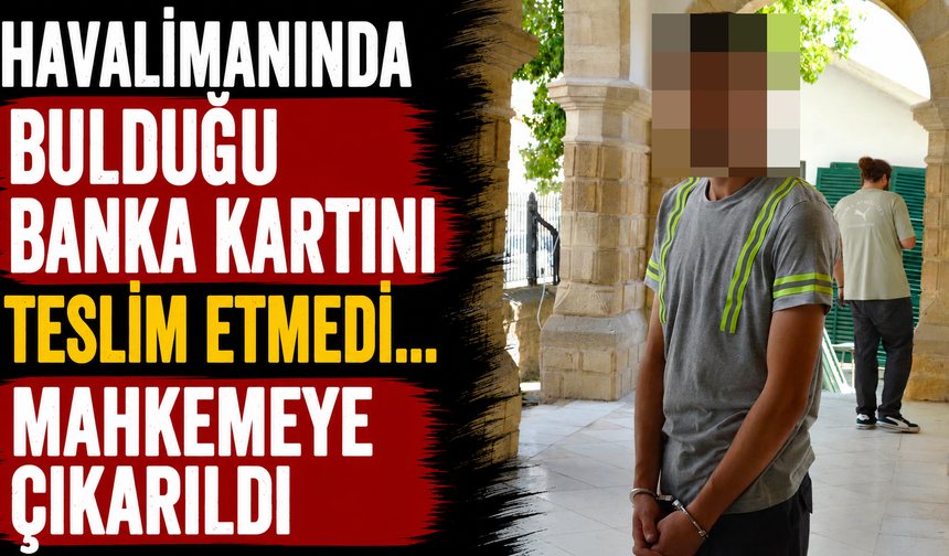 Havalimanında Bulduğu Banka Kartını Teslim Etmedi... Mahkemeye Çıkarıldı