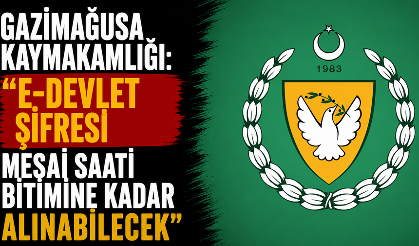 Gazimağusa Kaymakamlığı: "e-devlet şifresi mesai saati bitimine kadar alınabilecek"