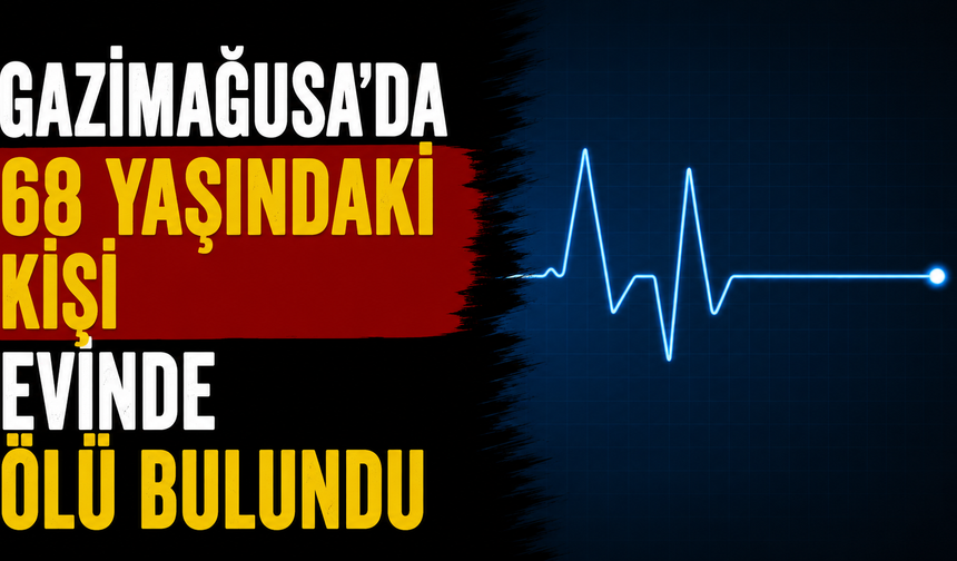 Gazimağusa’da 68 yaşındaki kişi evinde ölü bulundu