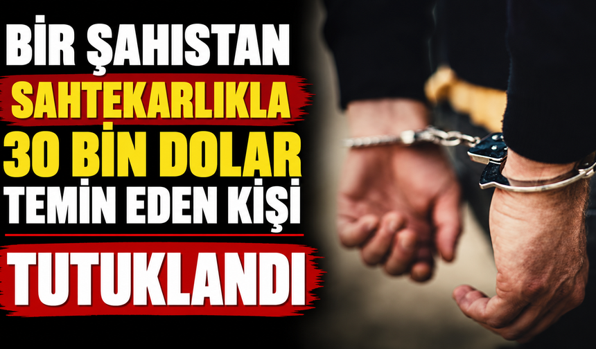 Bir şahıstan sahtekarlıkla 30 bin dolar temin eden kişi tutuklandı