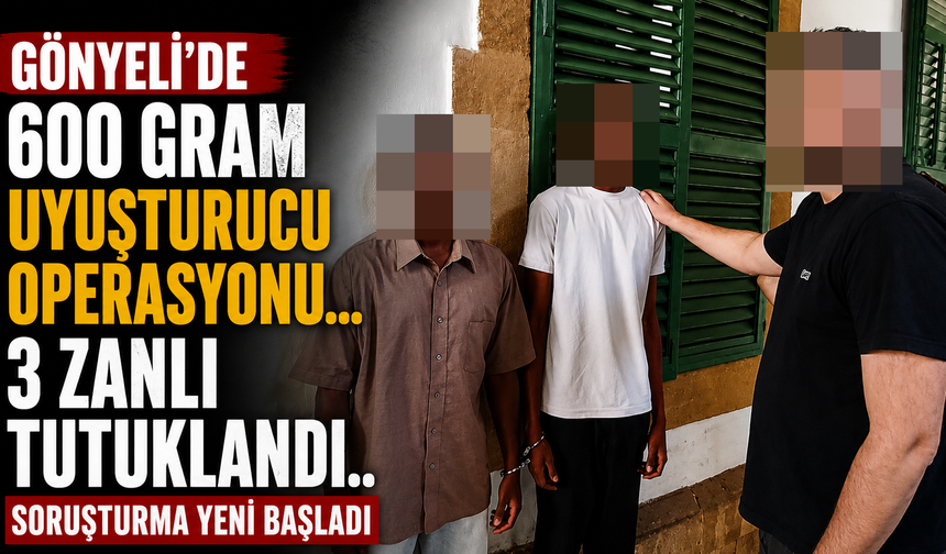 Gönyeli’de 600 Gram Uyuşturucu Operasyonu... 3 Zanlı Tutuklandı