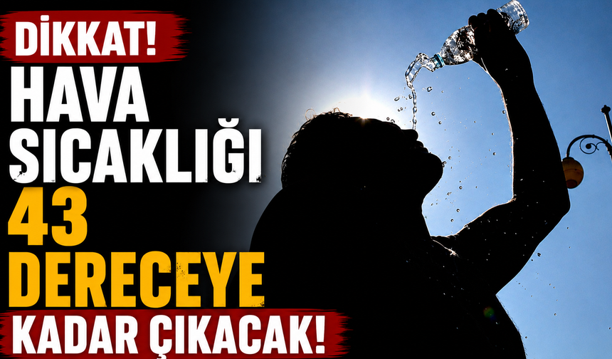 Hava sıcaklığı 43 dereceye kadar çıkacak