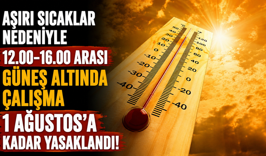 Aşırı sıcaklar nedeniyle 12.00-16.00 arası güneş altında çalışma 1 Ağustos’a kadar yasaklandı