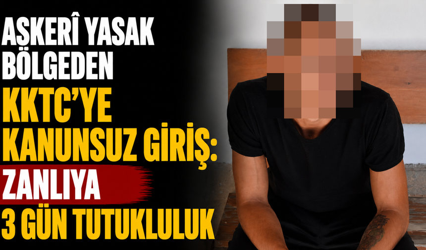 Askerî yasak bölgeden KKTC’ye kanunsuz giriş: Zanlıya 3 gün tutukluluk