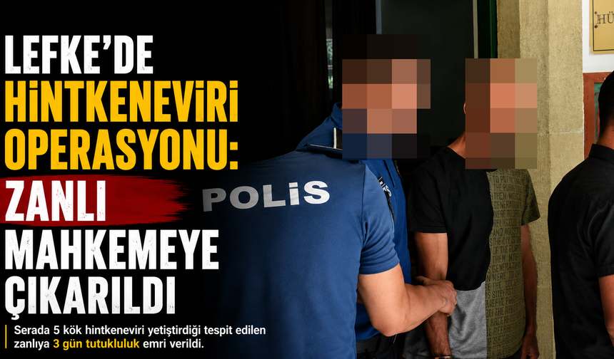 Lefke'de Hintkeneviri Operasyonu: Zanlı Mahkemeye Çıkarıldı