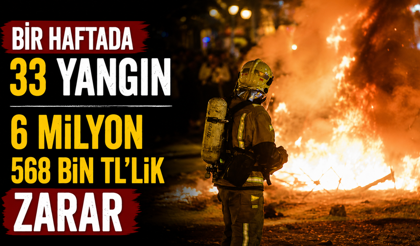 Bir haftada 33 yangın 6 milyon 568 bin TL'lik zarar