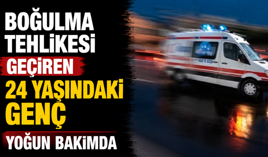 Boğulma tehlikesi geçiren 24 yaşındaki genç yoğun bakımda
