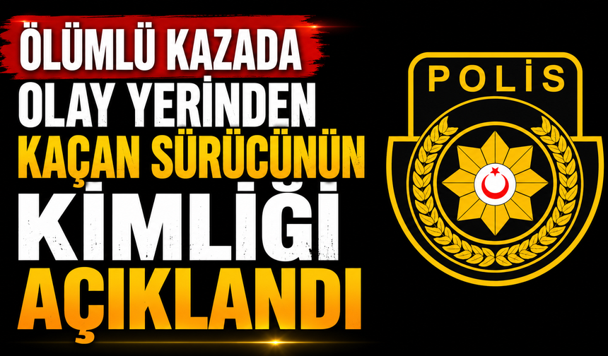 Ölümlü kazada olay yerinden kaçan sürücünün kimliği açıklandı