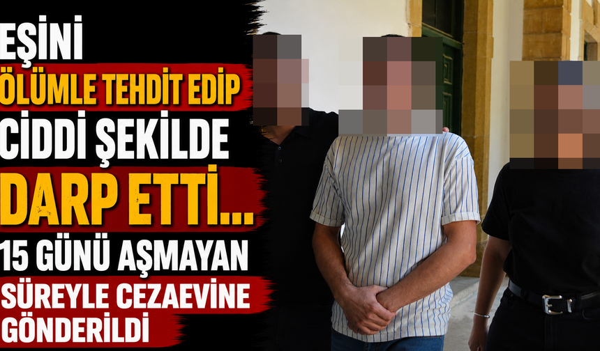 Eşini Ölümle Tehdit Edip Ciddi Şekilde Darp Etti... Cezaevine Gönderildi
