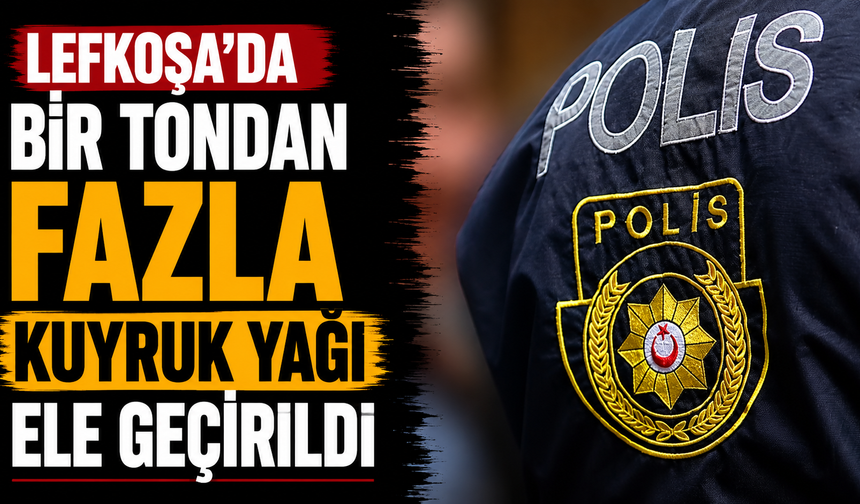 Lefkoşa’da bir tondan fazla kuyruk yağı ele geçirildi