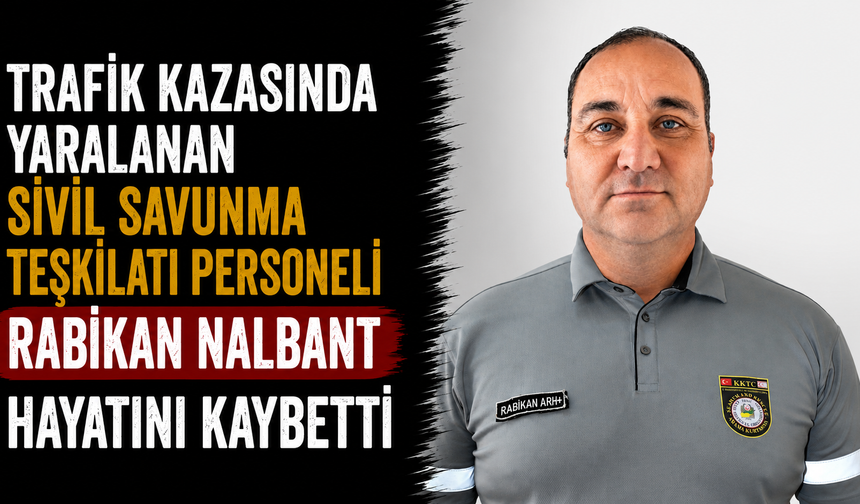 Trafik kazasında yaralanan Sivil Savunma Teşkilatı personeli Rabikan Nalbant hayatını kaybetti