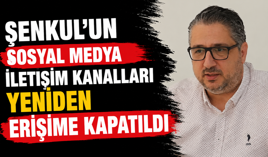 Şenkul’un sosyal medya iletişim kanalları yeniden erişime kapatıldı