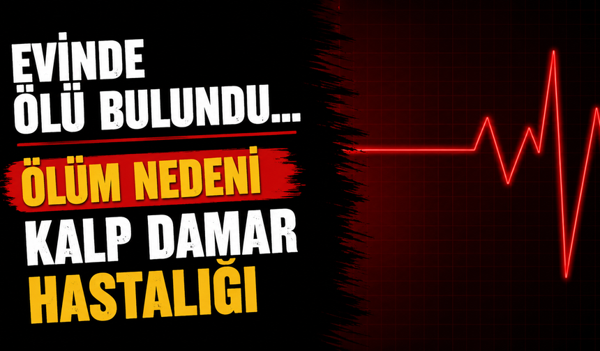 Evinde Ölü Bulundu... Ölüm Nedeni Kalp Damar Hastalığı