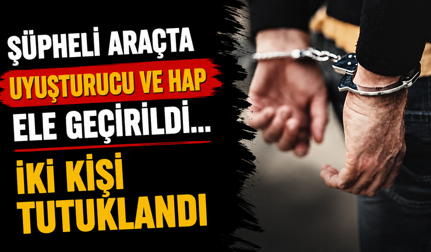 Şüpheli Araçta Uyuşturucu ve Hap Ele Geçirildi... İki Kişi Tutuklandı