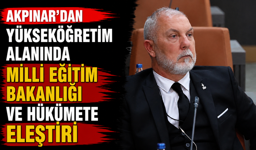 Akpınar'dan yükseköğretim alanında Milli Eğitim Bakanlığı ve hükümete eleştiri