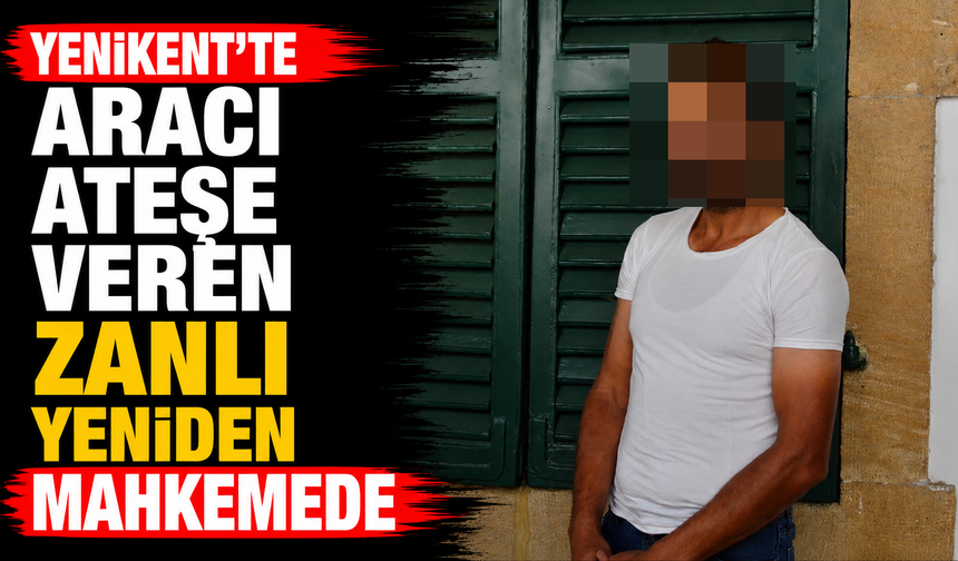 Yenikent'te Aracı Ateşe Veren Zanlı Yeniden Mahkemede