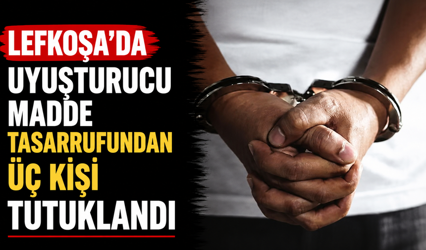 Lefkoşa’da uyuşturucu madde tasarrufundan üç kişi tutuklandı