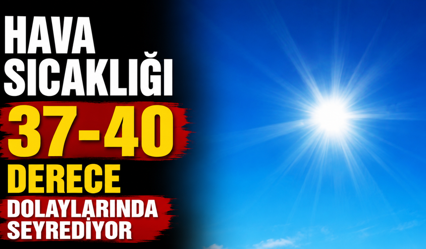 Hava sıcaklığı 37-40 derece dolaylarında seyrediyor