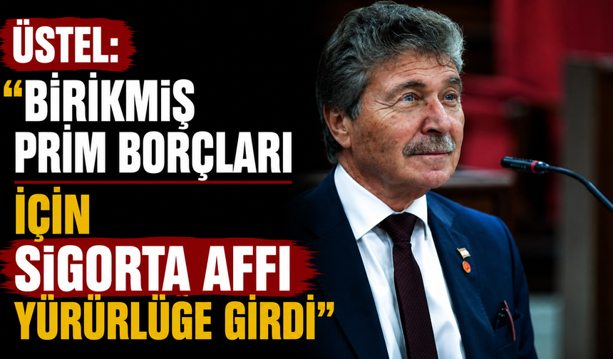 Üstel: “Birikmiş prim borçları için sigorta affı yürürlüğe girdi”