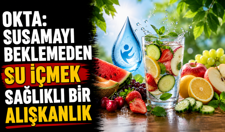 Okta: “Susamayı beklemeden su içmek sağlıklı bir alışkanlık”