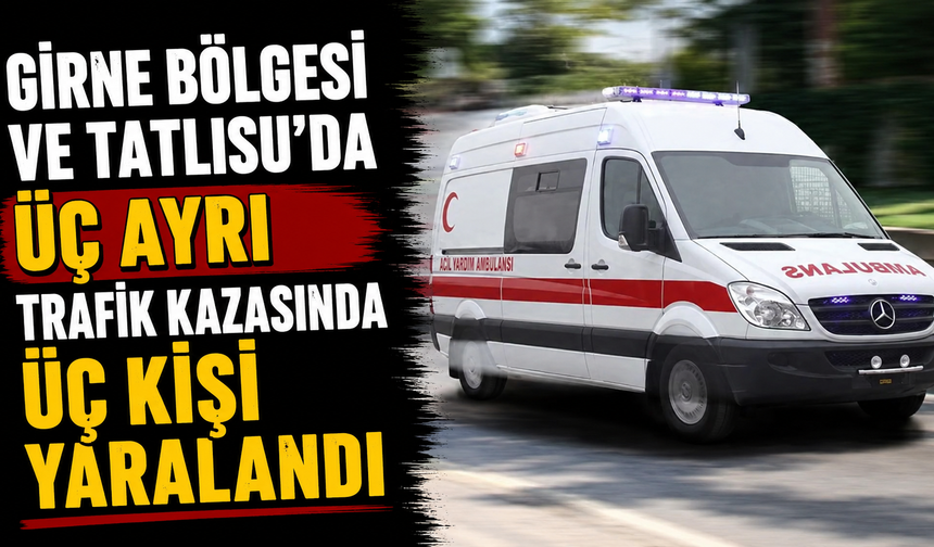 Girne bölgesi ve Tatlısu’da üç ayrı trafik kazasında üç kişi yaralandı