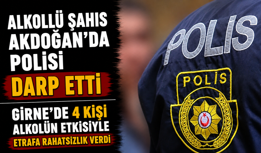 Alkollü şahıs Akdoğan’da polisi darp etti... Girne'de 4 kişi alkolün etkisiyle etrafa rahatsızlık verdi