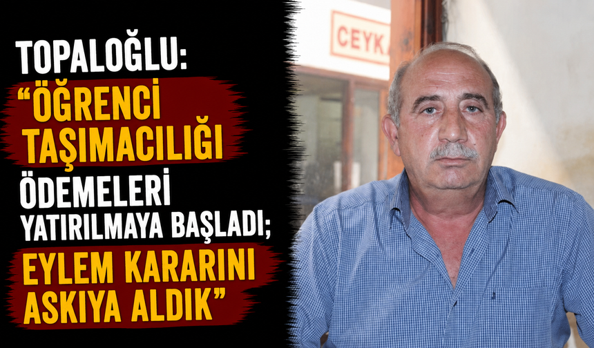 Topaloğlu: “Öğrenci taşımacılığı ödemeleri yatırılmaya başladı; eylem kararını askıya aldık”