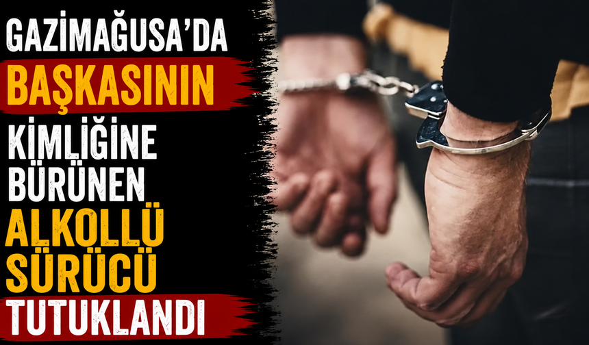 Gazimağusa’da başkasının kimliğine bürünen alkollü sürücü tutuklandı