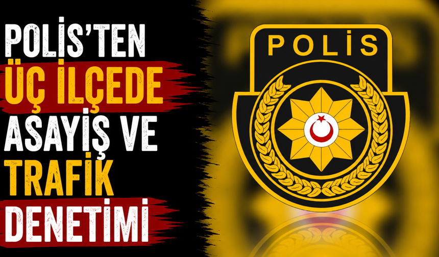 Polis'ten üç ilçede asayiş ve trafik denetimi