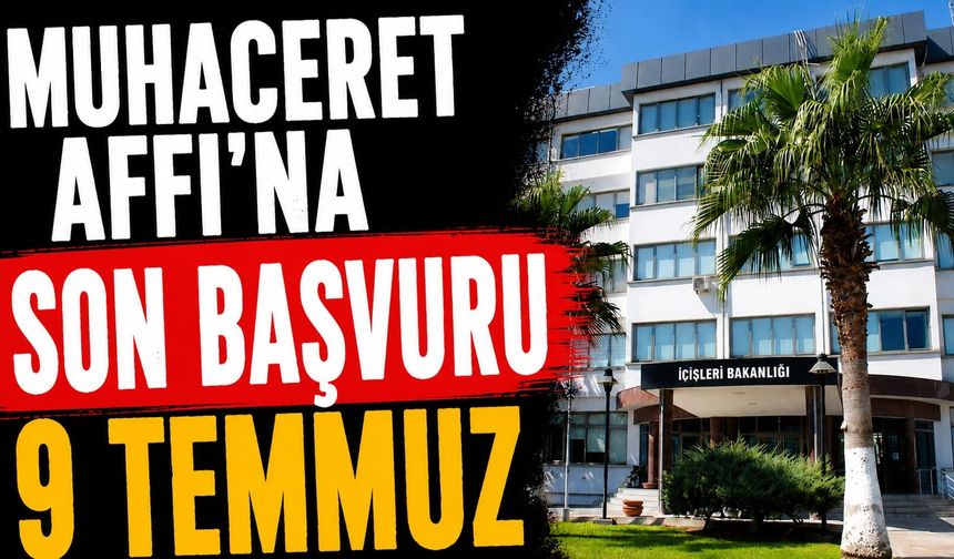 Muhaceret Affı'na son başvuru 9 Temmuz