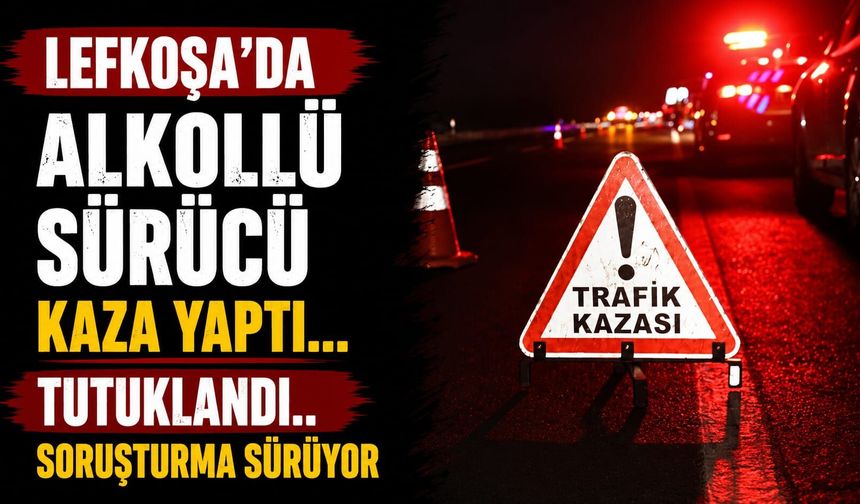 Lefkoşa'da Alkollü Sürücü Kaza Yaptı... Tutuklandı