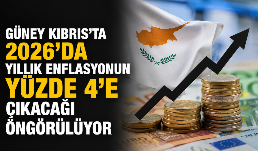 Güney Kıbrıs'ta 2026’da yıllık enflasyonun yüzde 4’e çıkacağı öngörülüyor