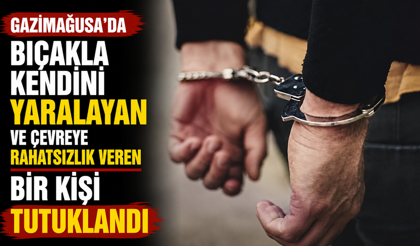 Gazimağusa’da bıçakla kendini yaralayan ve çevreye rahatsızlık veren bir kişi tutuklandı