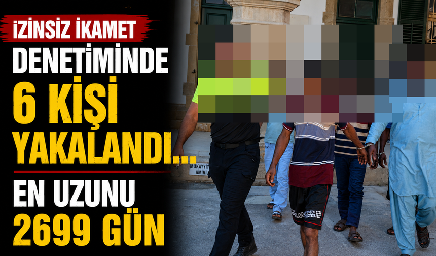 İzinsiz İkamet Denetiminde 6 Kişi Yakalandı... En Uzunu 2699 Gün